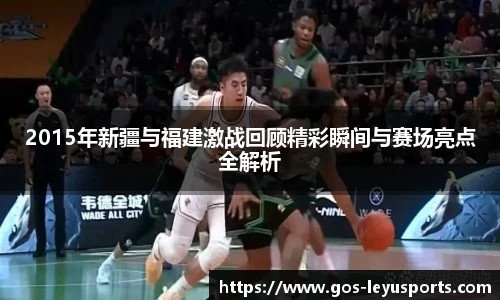 2015年新疆与福建激战回顾精彩瞬间与赛场亮点全解析
