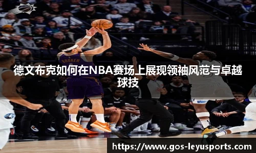 德文布克如何在NBA赛场上展现领袖风范与卓越球技