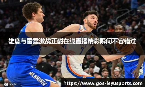 雄鹿与雷霆激战正酣在线直播精彩瞬间不容错过