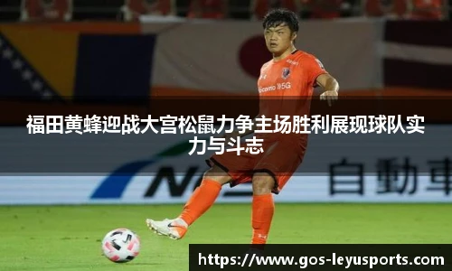 福田黄蜂迎战大宫松鼠力争主场胜利展现球队实力与斗志