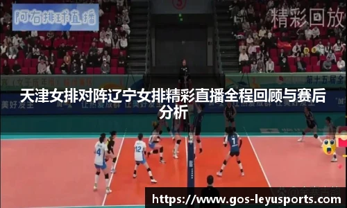 天津女排对阵辽宁女排精彩直播全程回顾与赛后分析