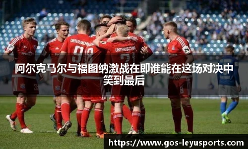 阿尔克马尔与福图纳激战在即谁能在这场对决中笑到最后