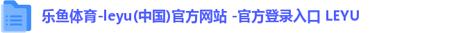 乐鱼体育-leyu(中国)官方网站 -官方登录入口 LEYU